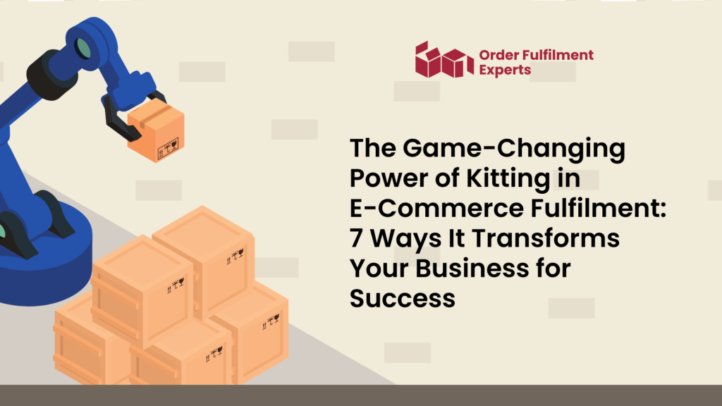 The Game-Changing Power of Kitting in E-Commerce Fulfilment: 7 Ways It Transforms Your Business for Success